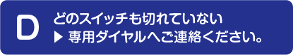 どのスイッチも切れていない場合、こちらの専用ダイヤルへご連絡ください。